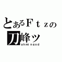 とあるＦｔｚの刀峰ッ（ａｈｍｉｎｇｘｄ）