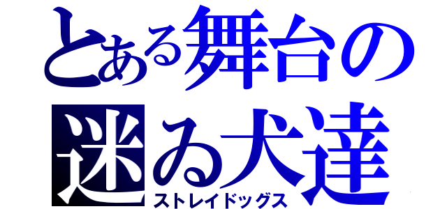 とある舞台の迷ゐ犬達（ストレイドッグス）