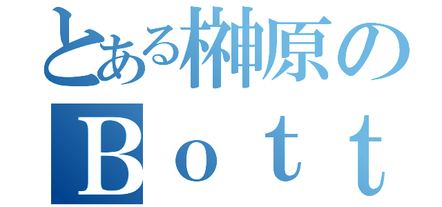 とある榊原のＢｏｔｔｏｍＵｐＴＲ（）