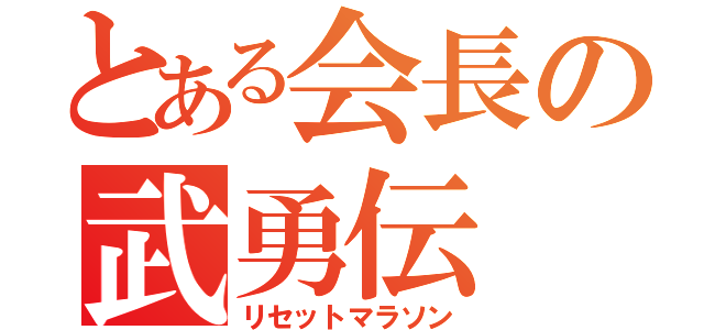 とある会長の武勇伝（リセットマラソン）