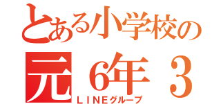 とある小学校の元６年３組（ＬＩＮＥグループ）