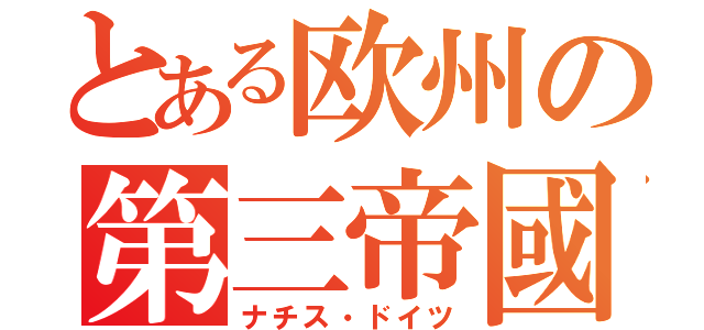 とある欧州の第三帝國（ナチス・ドイツ）