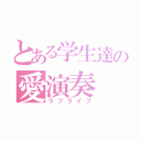 とある学生達の愛演奏（ラブライブ）