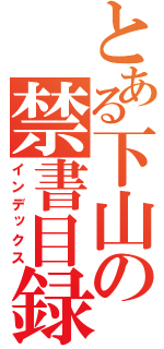 とある下山の禁書目録（インデックス）