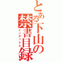 とある下山の禁書目録（インデックス）