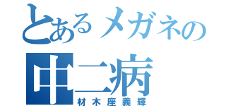 とあるメガネの中二病（材木座義輝）