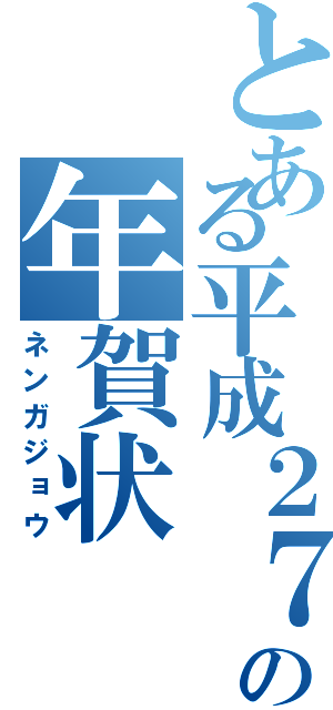 とある平成２７年の年賀状（ネンガジョウ）