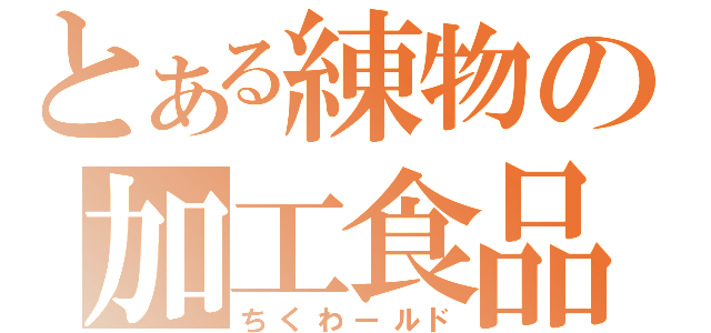 とある練物の加工食品（ちくわールド）