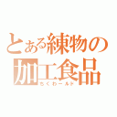 とある練物の加工食品（ちくわールド）