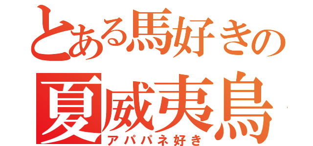 とある馬好きの夏威夷鳥（アパパネ好き）