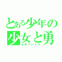 とある少年の少女と勇気（少年ブレイヴ）