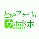 とあるフケゴリラウッホッホウッホ！！ゴリゴリーウッホ！のウホホホ！フッホガッホ！！ブィブリブリブリ（大川礼語です）