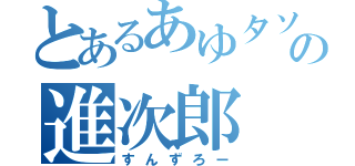 とあるあゆタソの進次郎（すんずろー）