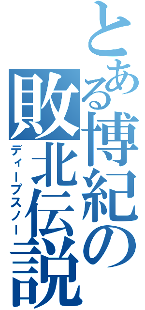 とある博紀の敗北伝説（ディープスノー）