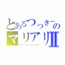 とあるつっきーのマリアリ愛Ⅱ（ｍａｒｉａｒｉｌｏｖｅ）