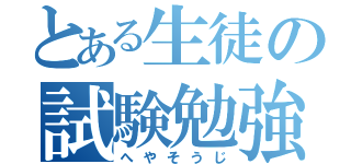 とある生徒の試験勉強（へやそうじ）