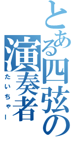 とある四弦の演奏者（たいちゃー）