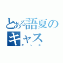 とある語夏のキャス（キャス）