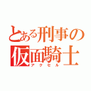 とある刑事の仮面騎士（アクセル）