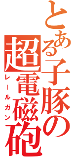 とある子豚の超電磁砲（レールガン）