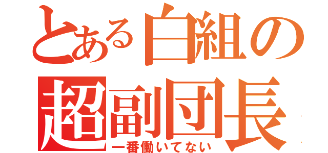 とある白組の超副団長（一番働いてない）