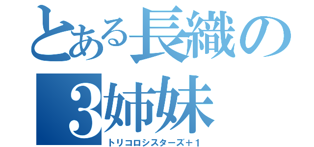 とある長織の３姉妹（トリコロシスターズ＋１）