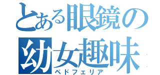 とある眼鏡の幼女趣味（ペドフェリア）