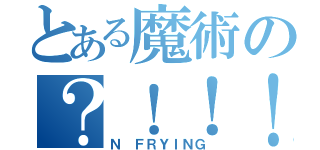 とある魔術の？！！！（Ｎ ＦＲＹＩＮＧ）