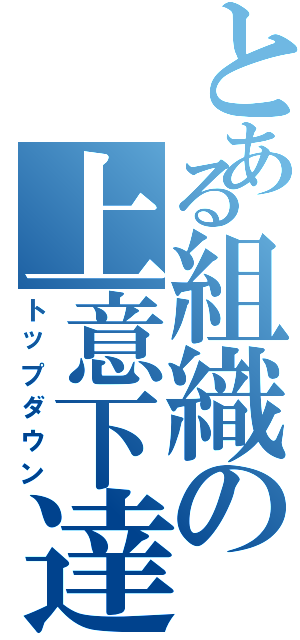 とある組織の上意下達（トップダウン）