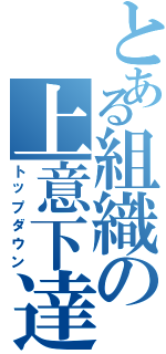 とある組織の上意下達（トップダウン）