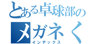 とある卓球部のメガネくん（インデックス）