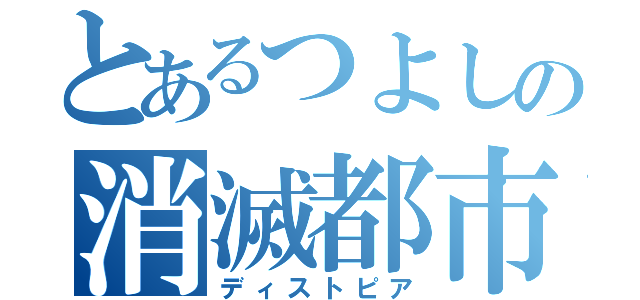 とあるつよしの消滅都市（ディストピア）