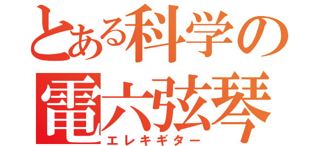 とある科学の電六弦琴（エレキギター）