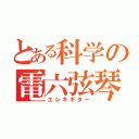 とある科学の電六弦琴（エレキギター）