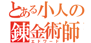 とある小人の錬金術師（エドワード）