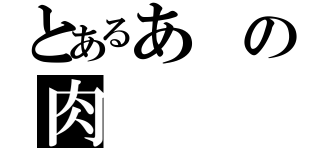 とあるあの肉（）