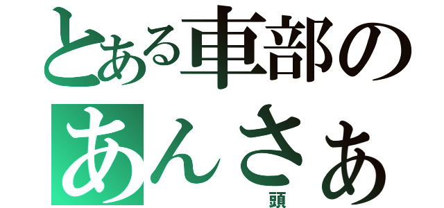 とある車部のあんさぁ…（       頭）