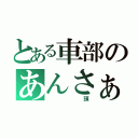 とある車部のあんさぁ…（       頭）