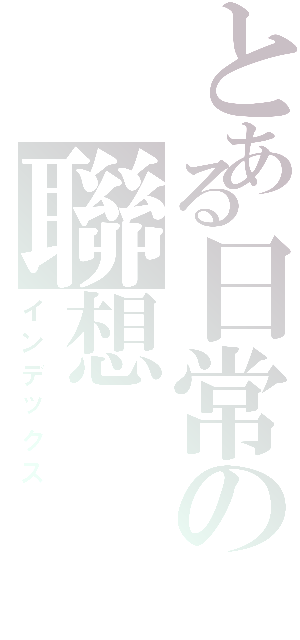 とある日常の聯想（インデックス）