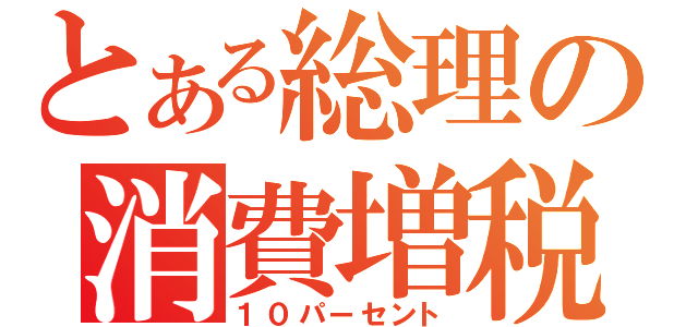 とある総理の消費増税（１０パーセント）