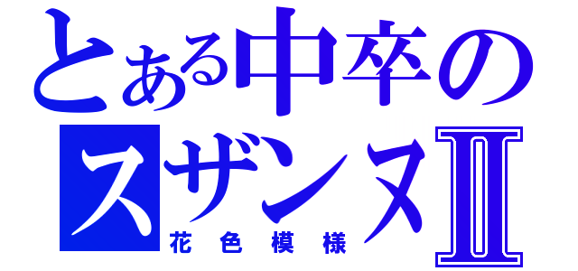 とある中卒のスザンヌⅡ（花色模様）