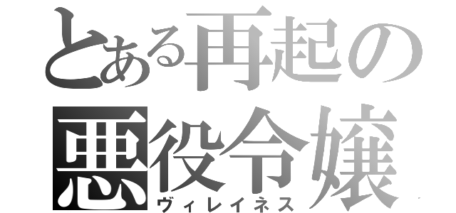 とある再起の悪役令嬢（ヴィレイネス）