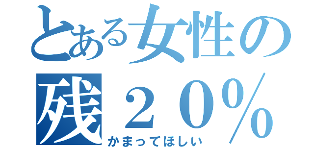 とある女性の残２０％（かまってほしい）