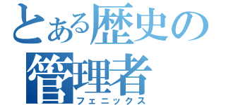 とある歴史の管理者（フェニックス）