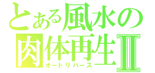 とある風水の肉体再生Ⅱ（オートリバース）