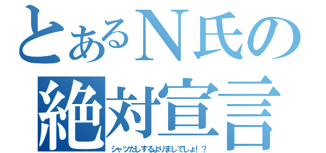 とあるＮ氏の絶対宣言（シャツだしするよりましでしょ！？）