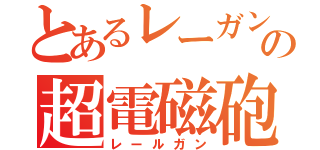 とあるレーガンの超電磁砲（レールガン）