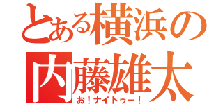 とある横浜の内藤雄太（お！ナイトゥー！）