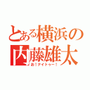 とある横浜の内藤雄太（お！ナイトゥー！）