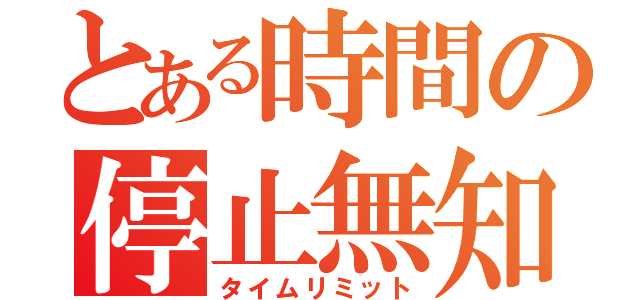 とある時間の停止無知（タイムリミット）